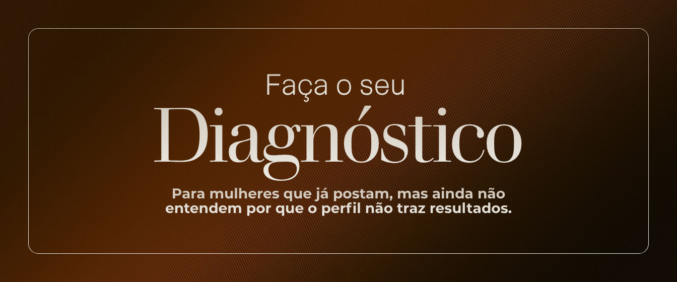 Faça o seu Diagnóstico - Para mulheres que já postam, mas ainda não entendem por que o perfil não traz resultados